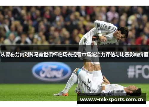 从德布劳内对阵马竞世俱杯临场表现看中场统治力评估与比赛影响价值