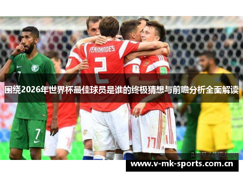 围绕2026年世界杯最佳球员是谁的终极猜想与前瞻分析全面解读